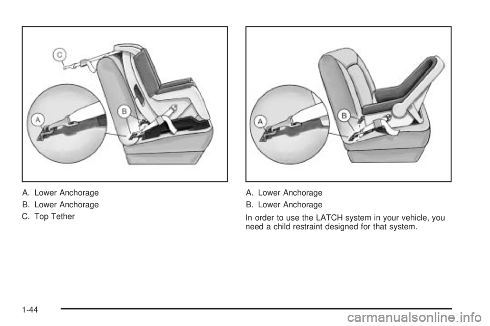 BUICK LACROSSE 2005 Service Manual A. Lower Anchorage
B. Lower Anchorage
C. Top TetherA. Lower Anchorage
B. Lower Anchorage
In order to use the LATCH system in your vehicle, you
need a child restraint designed for that system.
1-44 