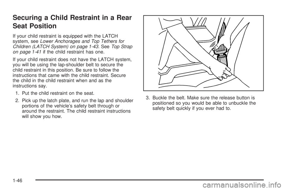 BUICK LACROSSE 2005 Workshop Manual Securing a Child Restraint in a Rear
Seat Position
If your child restraint is equipped with the LATCH
system, seeLower Anchorages and Top Tethers for
Children (LATCH System) on page 1-43. SeeTop Strap