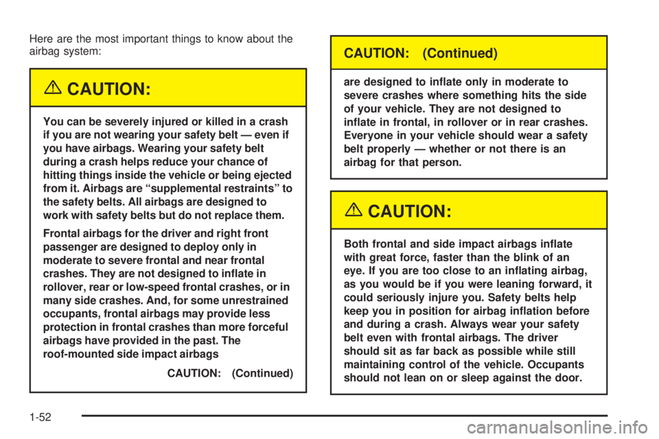 BUICK LACROSSE 2005 Workshop Manual Here are the most important things to know about the
airbag system:
{CAUTION:
You can be severely injured or killed in a crash
if you are not wearing your safety belt — even if
you have airbags. Wea