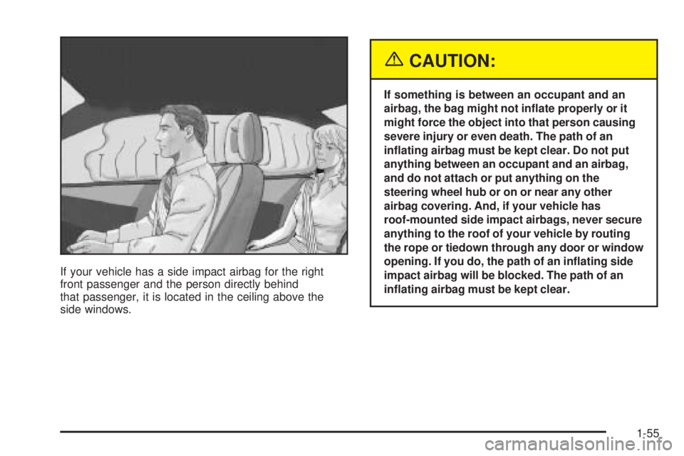 BUICK LACROSSE 2005 Repair Manual If your vehicle has a side impact airbag for the right
front passenger and the person directly behind
that passenger, it is located in the ceiling above the
side windows.
{CAUTION:
If something is bet