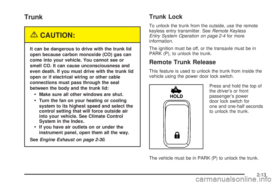 BUICK LACROSSE 2005  Owners Manual Trunk
{CAUTION:
It can be dangerous to drive with the trunk lid
open because carbon monoxide (CO) gas can
come into your vehicle. You cannot see or
smell CO. It can cause unconsciousness and
even deat