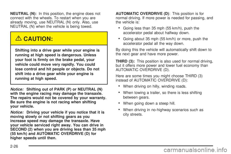 BUICK LACROSSE 2005  Owners Manual NEUTRAL (N):In this position, the engine does not
connect with the wheels. To restart when you are
already moving, use NEUTRAL (N) only. Also, use
NEUTRAL (N) when the vehicle is being towed.
{CAUTION