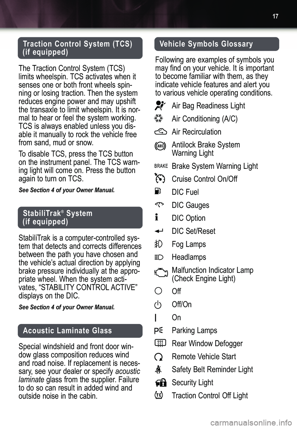 BUICK LACROSSE 2005  Get To Know Guide 17
Traction Control System (TCS)
(if equipped)
The Traction Control System (TCS) 
limits wheelspin. TCS activates when it
senses one or both front wheels spin�
ning or losing traction. Then the system