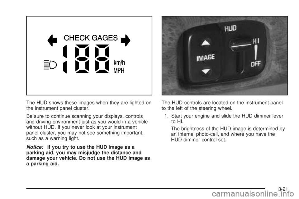 BUICK LESABRE 2005  Owners Manual The HUD shows these images when they are lighted on
the instrument panel cluster.
Be sure to continue scanning your displays, controls
and driving environment just as you would in a vehicle
without HU