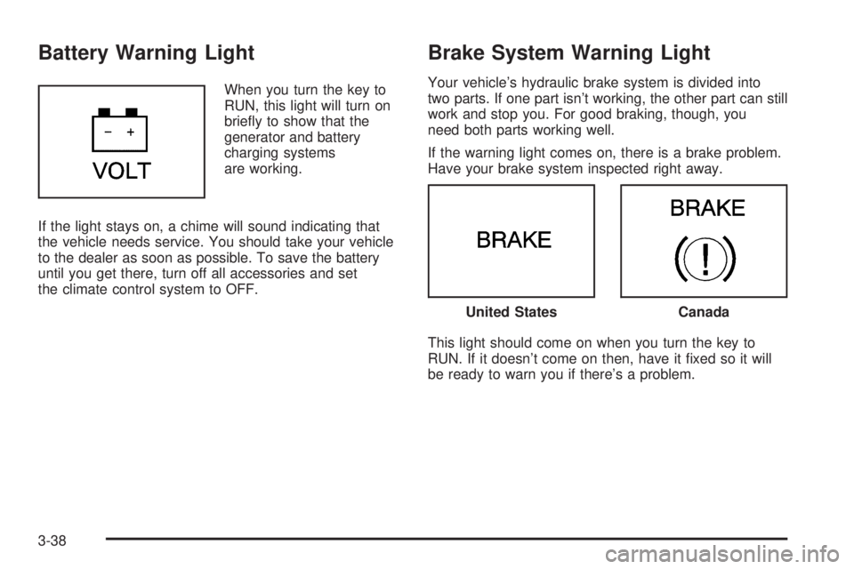 BUICK LESABRE 2005  Owners Manual Battery Warning Light
When you turn the key to
RUN, this light will turn on
brie�y to show that the
generator and battery
charging systems
are working.
If the light stays on, a chime will sound indica
