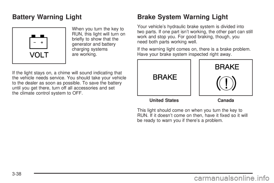 BUICK LESABRE 2005 Owners Guide Battery Warning Light
When you turn the key to
RUN, this light will turn on
brie�y to show that the
generator and battery
charging systems
are working.
If the light stays on, a chime will sound indica