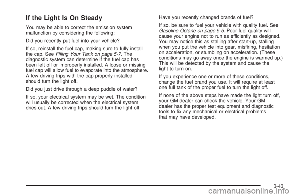 BUICK LESABRE 2005  Owners Manual If the Light Is On Steady
You may be able to correct the emission system
malfunction by considering the following:
Did you recently put fuel into your vehicle?
If so, reinstall the fuel cap, making su