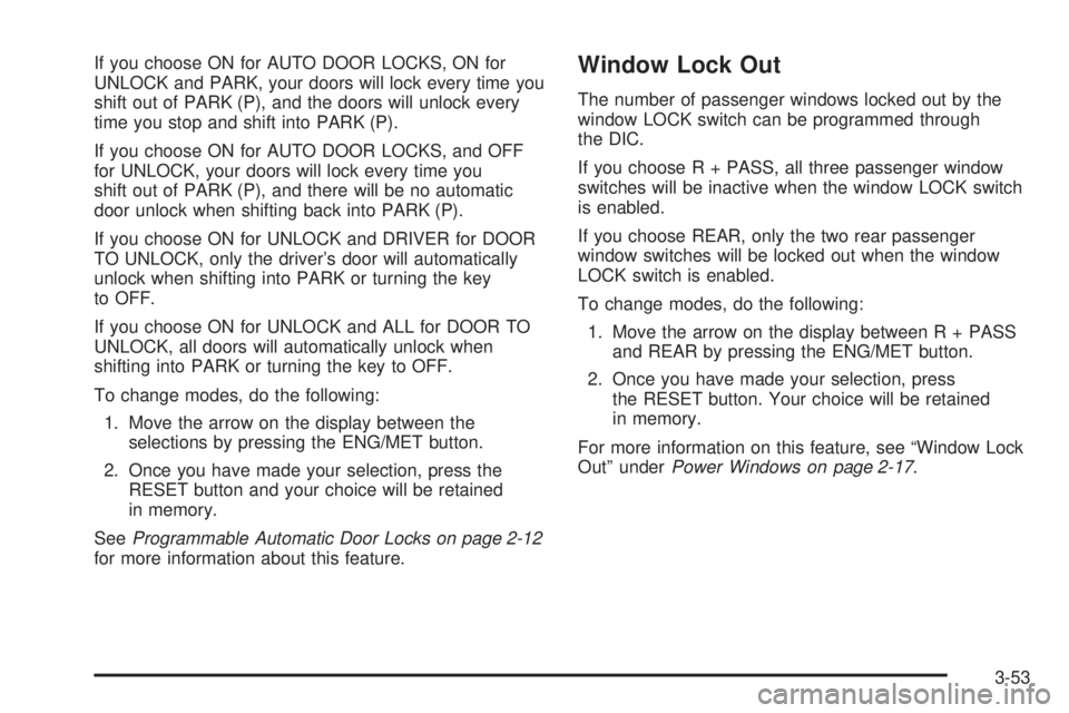 BUICK LESABRE 2005 Service Manual If you choose ON for AUTO DOOR LOCKS, ON for
UNLOCK and PARK, your doors will lock every time you
shift out of PARK (P), and the doors will unlock every
time you stop and shift into PARK (P).
If you c