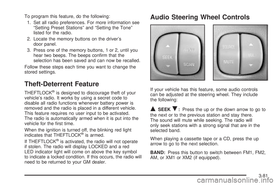 BUICK LESABRE 2005  Owners Manual To program this feature, do the following:
1. Set all radio preferences. For more information see
“Setting Preset Stations” and “Setting the Tone”
listed for the radio.
2. Locate the memory bu