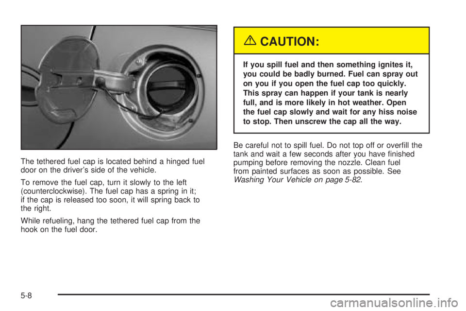 BUICK LESABRE 2005  Owners Manual The tethered fuel cap is located behind a hinged fuel
door on the driver’s side of the vehicle.
To remove the fuel cap, turn it slowly to the left
(counterclockwise). The fuel cap has a spring in it