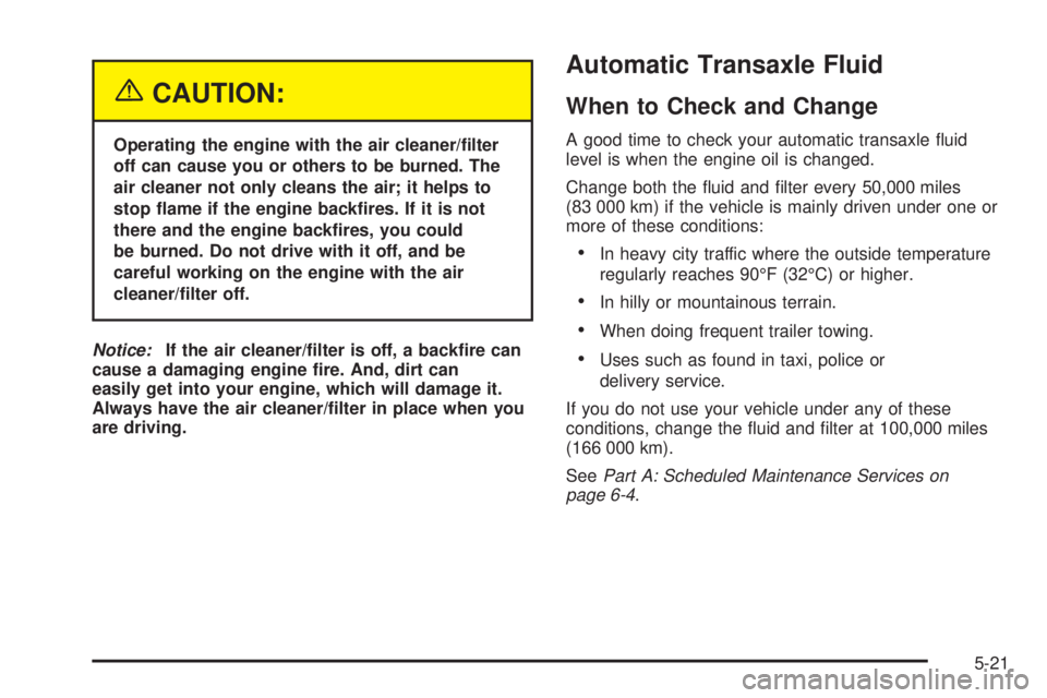 BUICK LESABRE 2005  Owners Manual {CAUTION:
Operating the engine with the air cleaner/�lter
off can cause you or others to be burned. The
air cleaner not only cleans the air; it helps to
stop �ame if the engine back�res. If it is not
