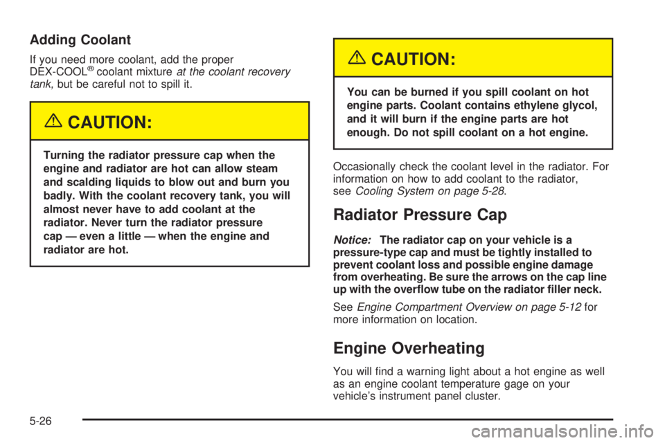 BUICK LESABRE 2005  Owners Manual Adding Coolant
If you need more coolant, add the proper
DEX-COOL®coolant mixtureat the coolant recovery
tank,but be careful not to spill it.
{CAUTION:
Turning the radiator pressure cap when the
engin
