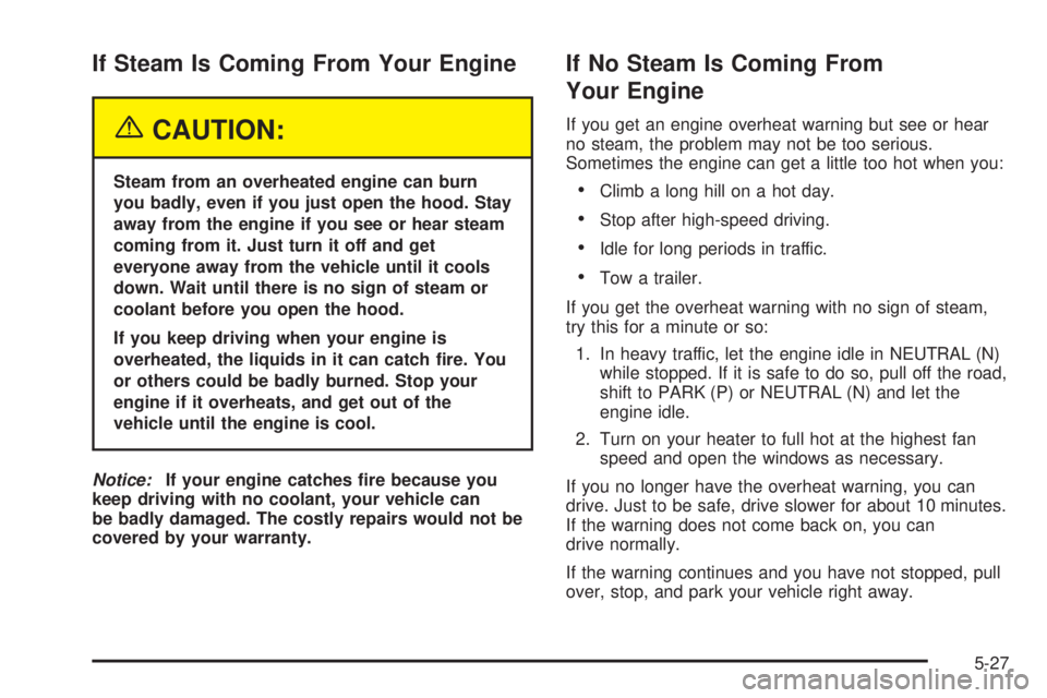 BUICK LESABRE 2005  Owners Manual If Steam Is Coming From Your Engine
{CAUTION:
Steam from an overheated engine can burn
you badly, even if you just open the hood. Stay
away from the engine if you see or hear steam
coming from it. Jus