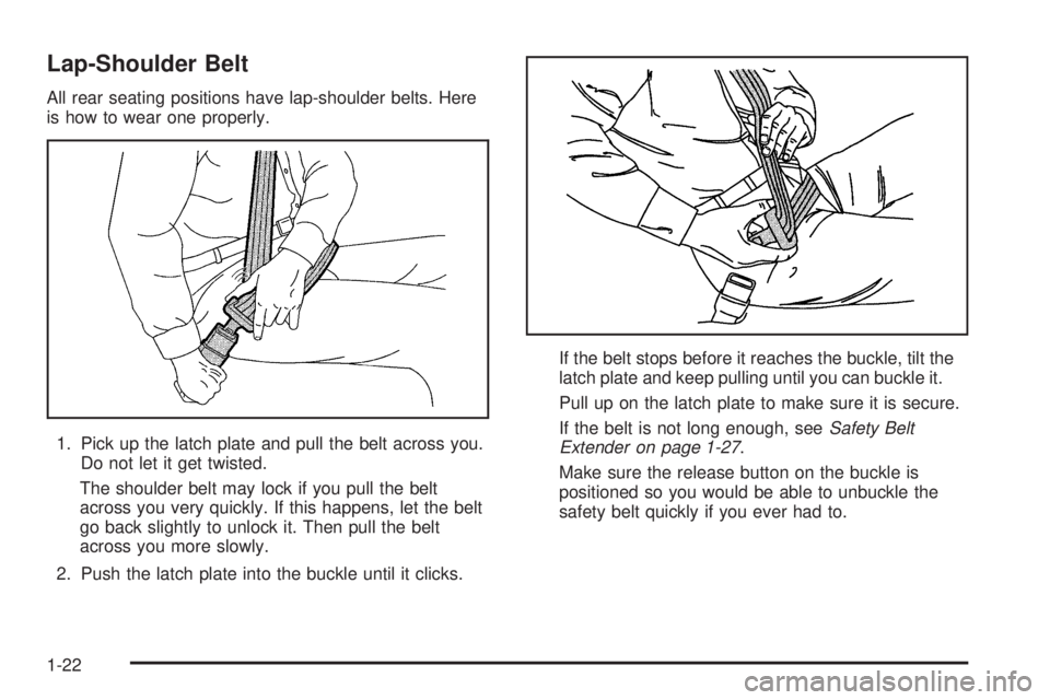 BUICK LESABRE 2005 Owners Guide Lap-Shoulder Belt
All rear seating positions have lap-shoulder belts. Here
is how to wear one properly.
1. Pick up the latch plate and pull the belt across you.
Do not let it get twisted.
The shoulder