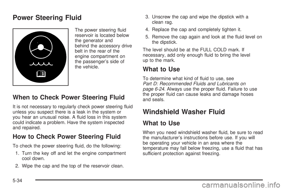 BUICK LESABRE 2005  Owners Manual Power Steering Fluid
The power steering �uid
reservoir is located below
the generator and
behind the accessory drive
belt in the rear of the
engine compartment on
the passenger’s side of
the vehicle