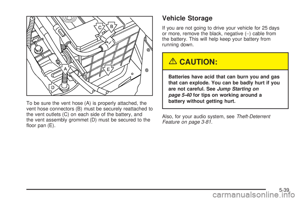 BUICK LESABRE 2005  Owners Manual To be sure the vent hose (A) is properly attached, the
vent hose connectors (B) must be securely reattached to
the vent outlets (C) on each side of the battery, and
the vent assembly grommet (D) must 