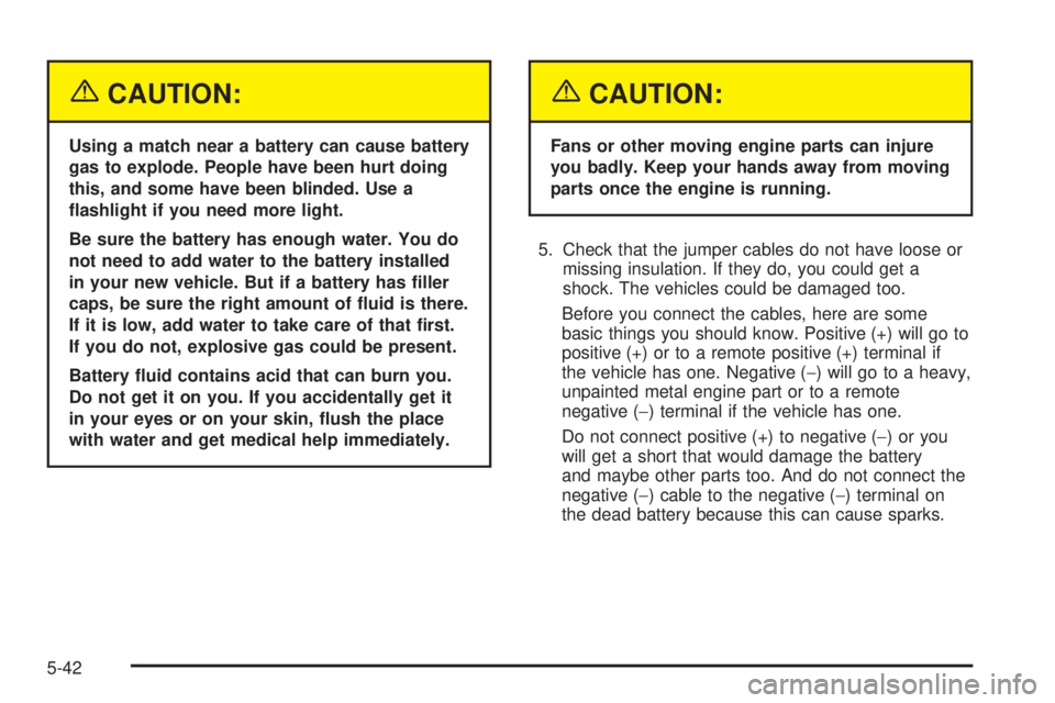 BUICK LESABRE 2005  Owners Manual {CAUTION:
Using a match near a battery can cause battery
gas to explode. People have been hurt doing
this, and some have been blinded. Use a
�ashlight if you need more light.
Be sure the battery has e