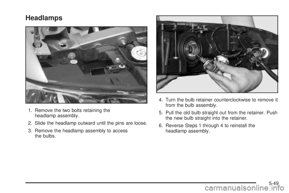 BUICK LESABRE 2005  Owners Manual Headlamps
1. Remove the two bolts retaining the
headlamp assembly.
2. Slide the headlamp outward until the pins are loose.
3. Remove the headlamp assembly to access
the bulbs.4. Turn the bulb retainer