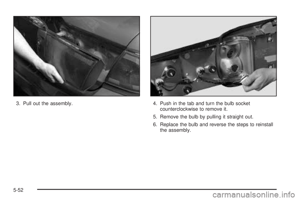 BUICK LESABRE 2005  Owners Manual 3. Pull out the assembly. 4. Push in the tab and turn the bulb socket
counterclockwise to remove it.
5. Remove the bulb by pulling it straight out.
6. Replace the bulb and reverse the steps to reinsta