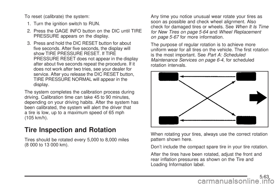 BUICK LESABRE 2005 Manual PDF To reset (calibrate) the system:
1. Turn the ignition switch to RUN.
2. Press the GAGE INFO button on the DIC until TIRE
PRESSURE appears on the display.
3. Press and hold the DIC RESET button for abo