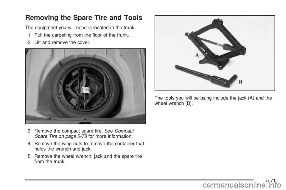 BUICK LESABRE 2005  Owners Manual Removing the Spare Tire and Tools
The equipment you will need is located in the trunk.
1. Pull the carpeting from the �oor of the trunk.
2. Lift and remove the cover.
3. Remove the compact spare tire.