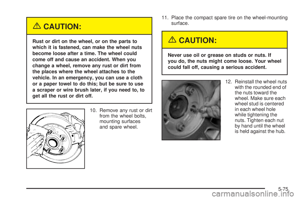 BUICK LESABRE 2005  Owners Manual {CAUTION:
Rust or dirt on the wheel, or on the parts to
which it is fastened, can make the wheel nuts
become loose after a time. The wheel could
come off and cause an accident. When you
change a wheel