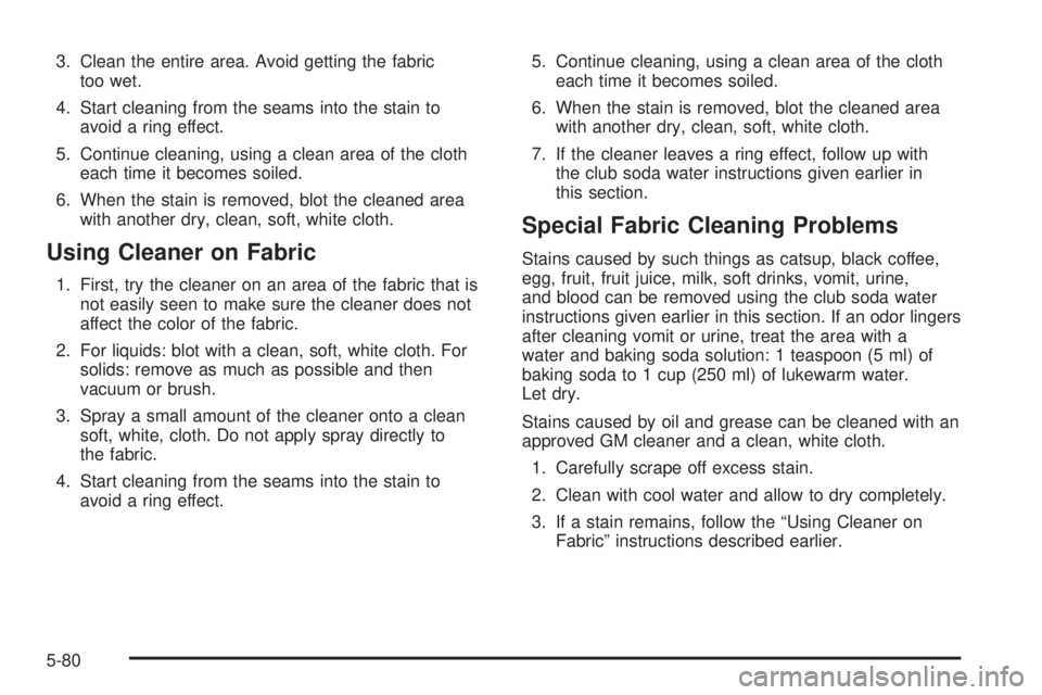BUICK LESABRE 2005  Owners Manual 3. Clean the entire area. Avoid getting the fabric
too wet.
4. Start cleaning from the seams into the stain to
avoid a ring effect.
5. Continue cleaning, using a clean area of the cloth
each time it b