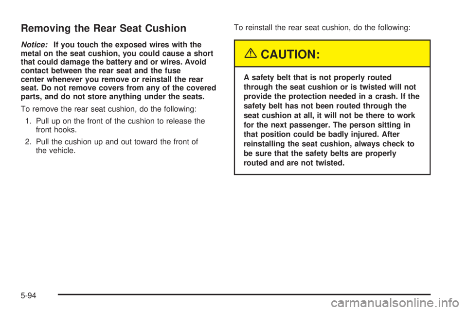 BUICK LESABRE 2005  Owners Manual Removing the Rear Seat Cushion
Notice:If you touch the exposed wires with the
metal on the seat cushion, you could cause a short
that could damage the battery and or wires. Avoid
contact between the r