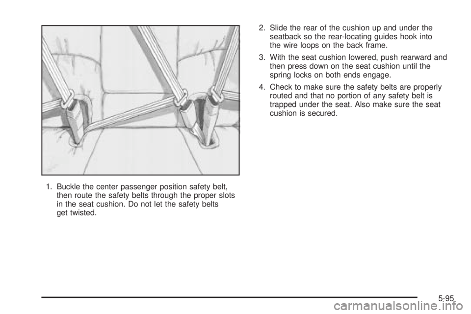 BUICK LESABRE 2005  Owners Manual 1. Buckle the center passenger position safety belt,
then route the safety belts through the proper slots
in the seat cushion. Do not let the safety belts
get twisted.2. Slide the rear of the cushion 