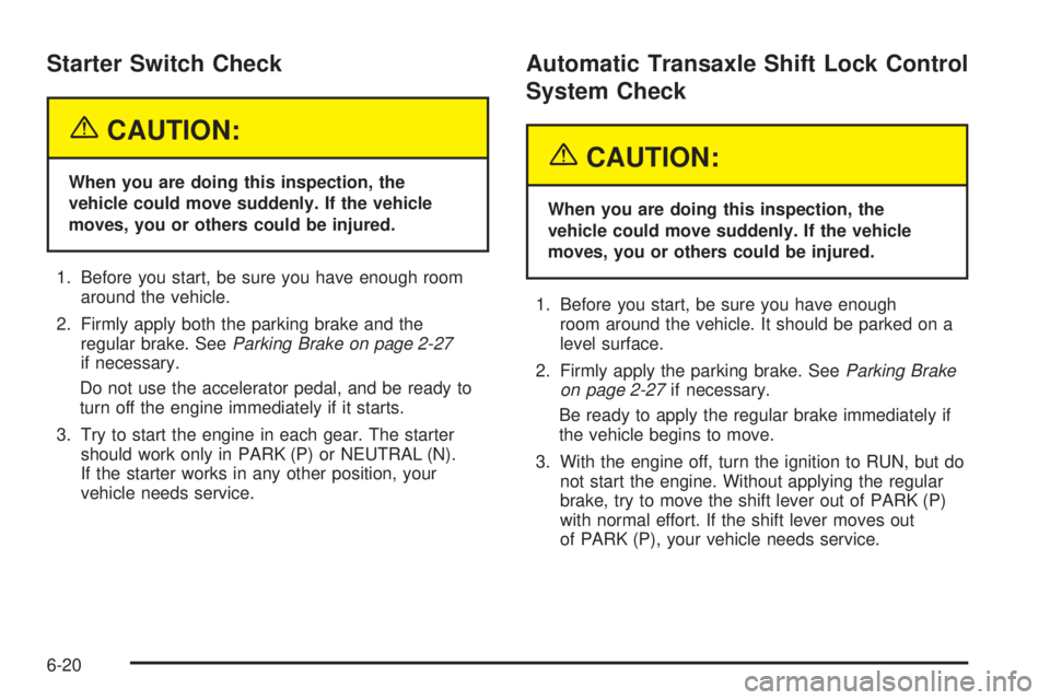 BUICK LESABRE 2005  Owners Manual Starter Switch Check
{CAUTION:
When you are doing this inspection, the
vehicle could move suddenly. If the vehicle
moves, you or others could be injured.
1. Before you start, be sure you have enough r