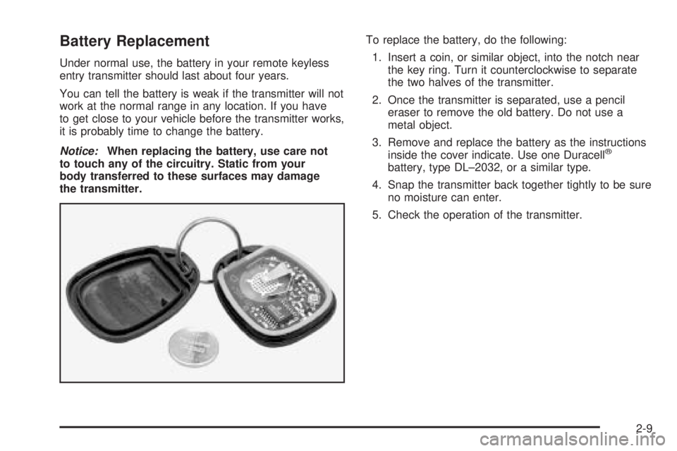 BUICK LESABRE 2005  Owners Manual Battery Replacement
Under normal use, the battery in your remote keyless
entry transmitter should last about four years.
You can tell the battery is weak if the transmitter will not
work at the normal