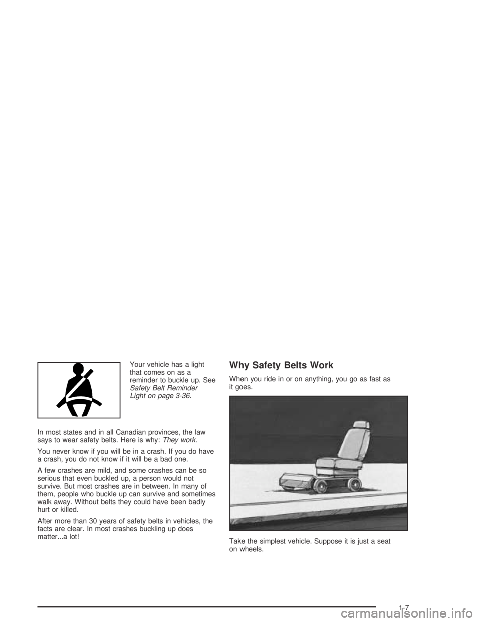 BUICK PARK AVENUE 2005 User Guide Your vehicle has a light
that comes on as a
reminder to buckle up. See
Safety Belt Reminder
Light on page 3-36.
In most states and in all Canadian provinces, the law
says to wear safety belts. Here is