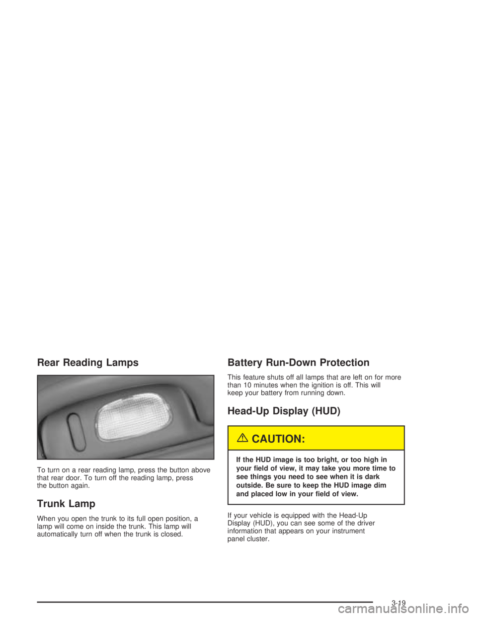 BUICK PARK AVENUE 2005 Owners Manual Rear Reading Lamps
To turn on a rear reading lamp, press the button above
that rear door. To turn off the reading lamp, press
the button again.
Trunk Lamp
When you open the trunk to its full open posi BUICK PARK AVENUE 2005 Owners Manual Rear Reading Lamps
To turn on a rear reading lamp, press the button above
that rear door. To turn off the reading lamp, press
the button again.
Trunk Lamp
When you open the trunk to its full open posi