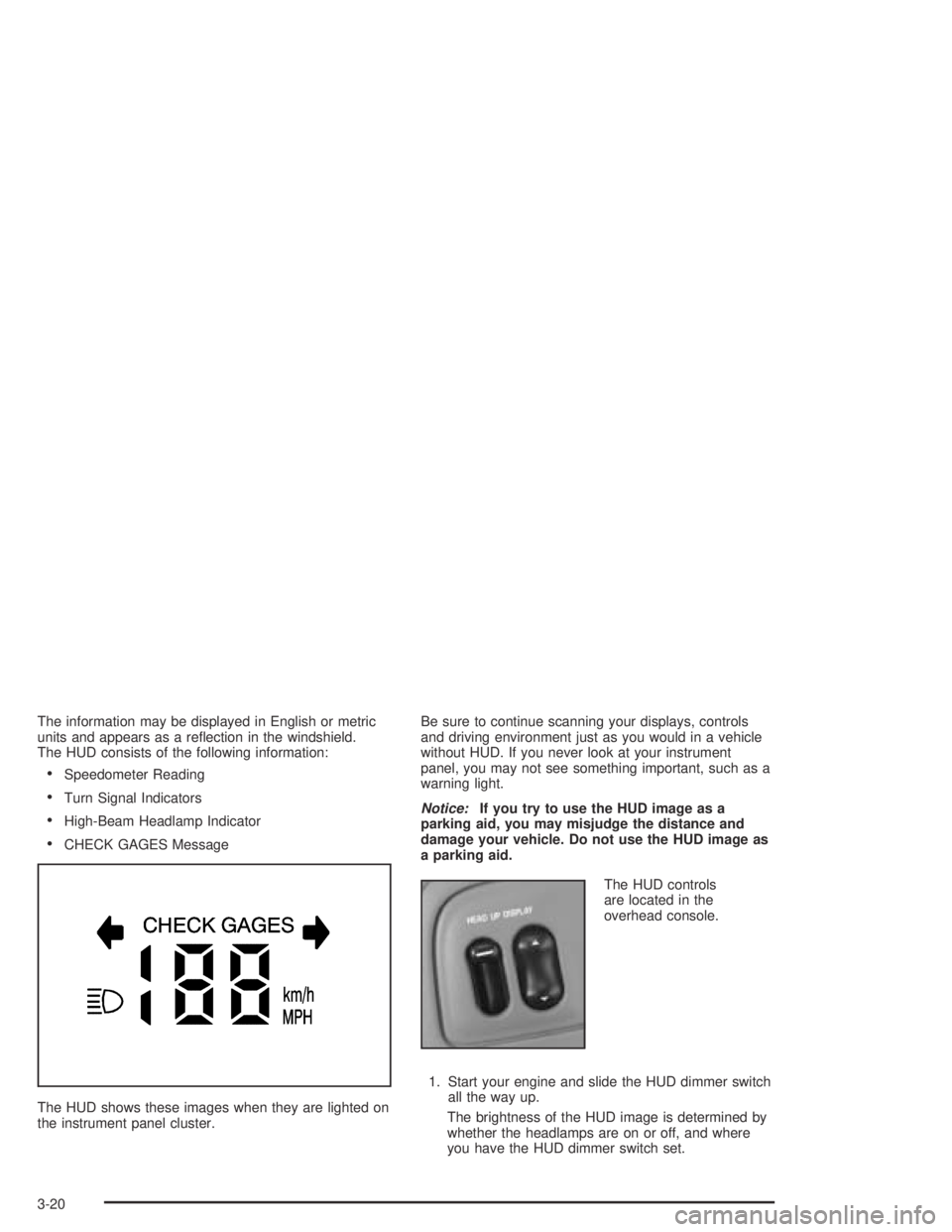 BUICK PARK AVENUE 2005  Owners Manual The information may be displayed in English or metric
units and appears as a re�ection in the windshield.
The HUD consists of the following information:
Speedometer Reading
Turn Signal Indicators
H