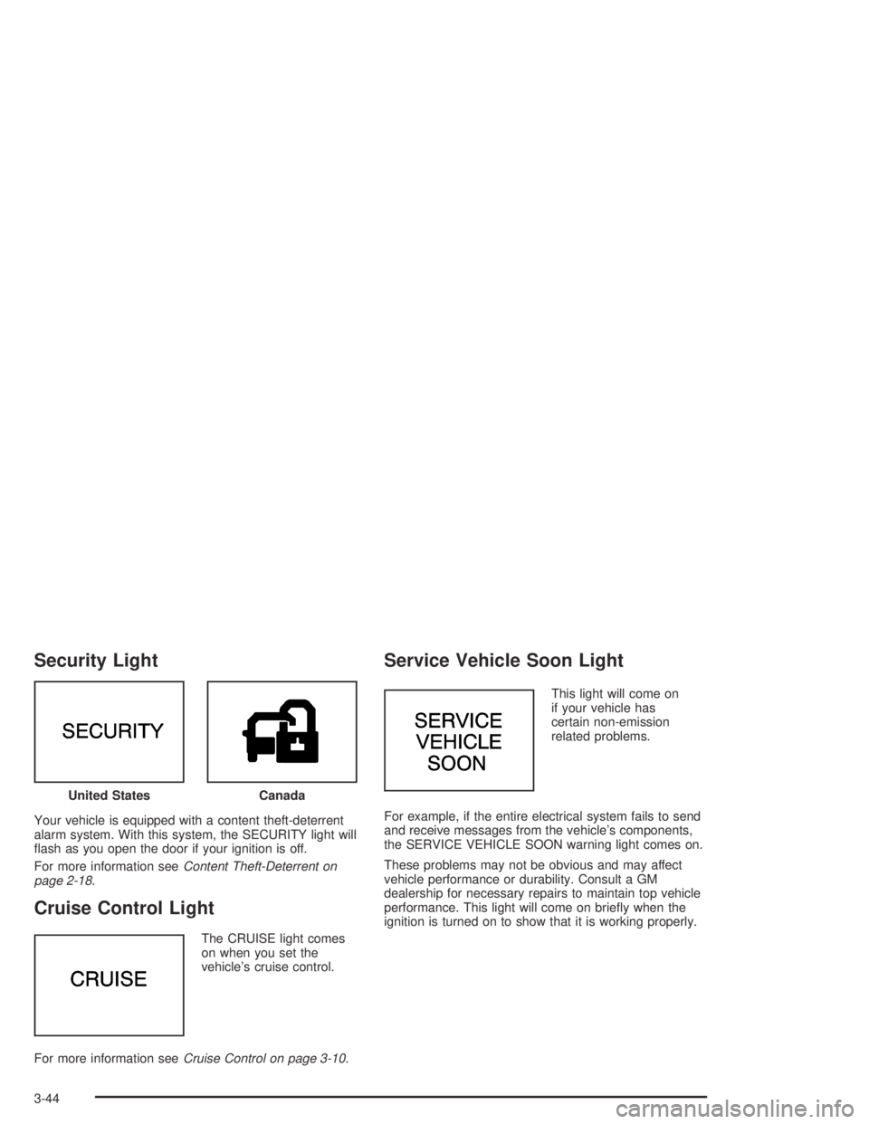 BUICK PARK AVENUE 2005  Owners Manual Security Light
Your vehicle is equipped with a content theft-deterrent
alarm system. With this system, the SECURITY light will
�ash as you open the door if your ignition is off.
For more information s