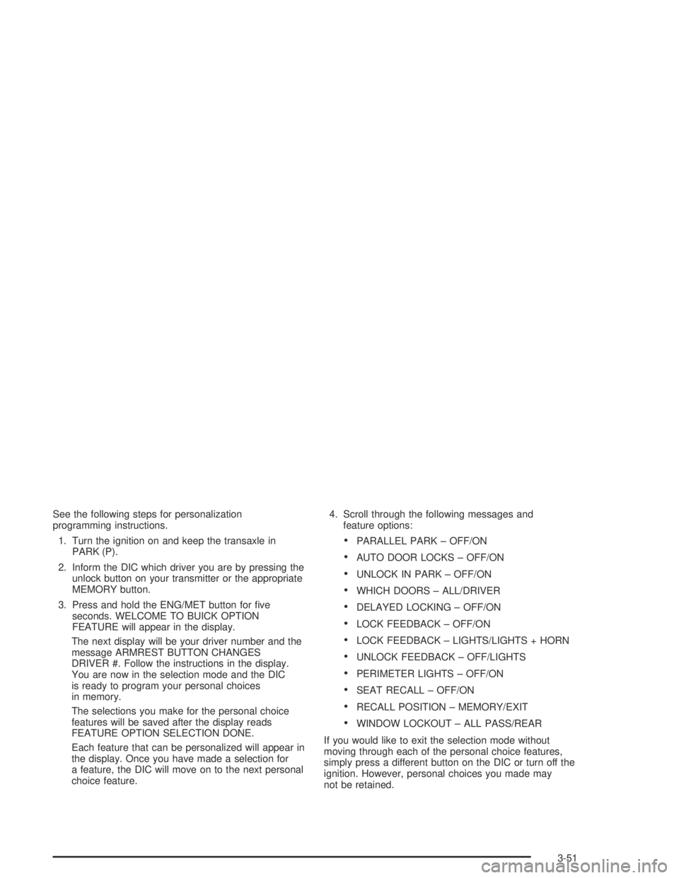 BUICK PARK AVENUE 2005  Owners Manual See the following steps for personalization
programming instructions.
1. Turn the ignition on and keep the transaxle in
PARK (P).
2. Inform the DIC which driver you are by pressing the
unlock button o