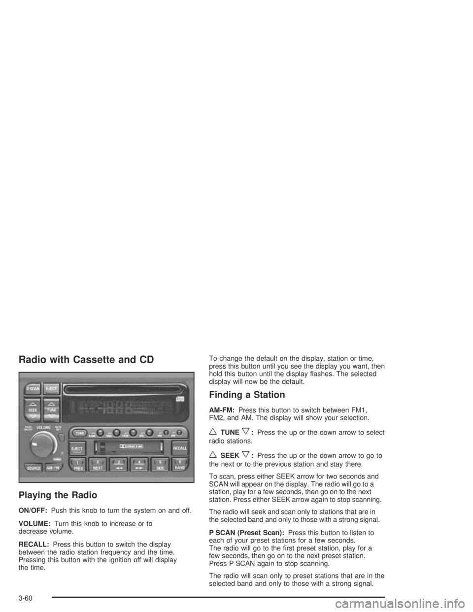 BUICK PARK AVENUE 2005 Owners Manual Radio with Cassette and CD
Playing the Radio
ON/OFF:Push this knob to turn the system on and off.
VOLUME:Turn this knob to increase or to
decrease volume.
RECALL:Press this button to switch the displa BUICK PARK AVENUE 2005 Owners Manual Radio with Cassette and CD
Playing the Radio
ON/OFF:Push this knob to turn the system on and off.
VOLUME:Turn this knob to increase or to
decrease volume.
RECALL:Press this button to switch the displa