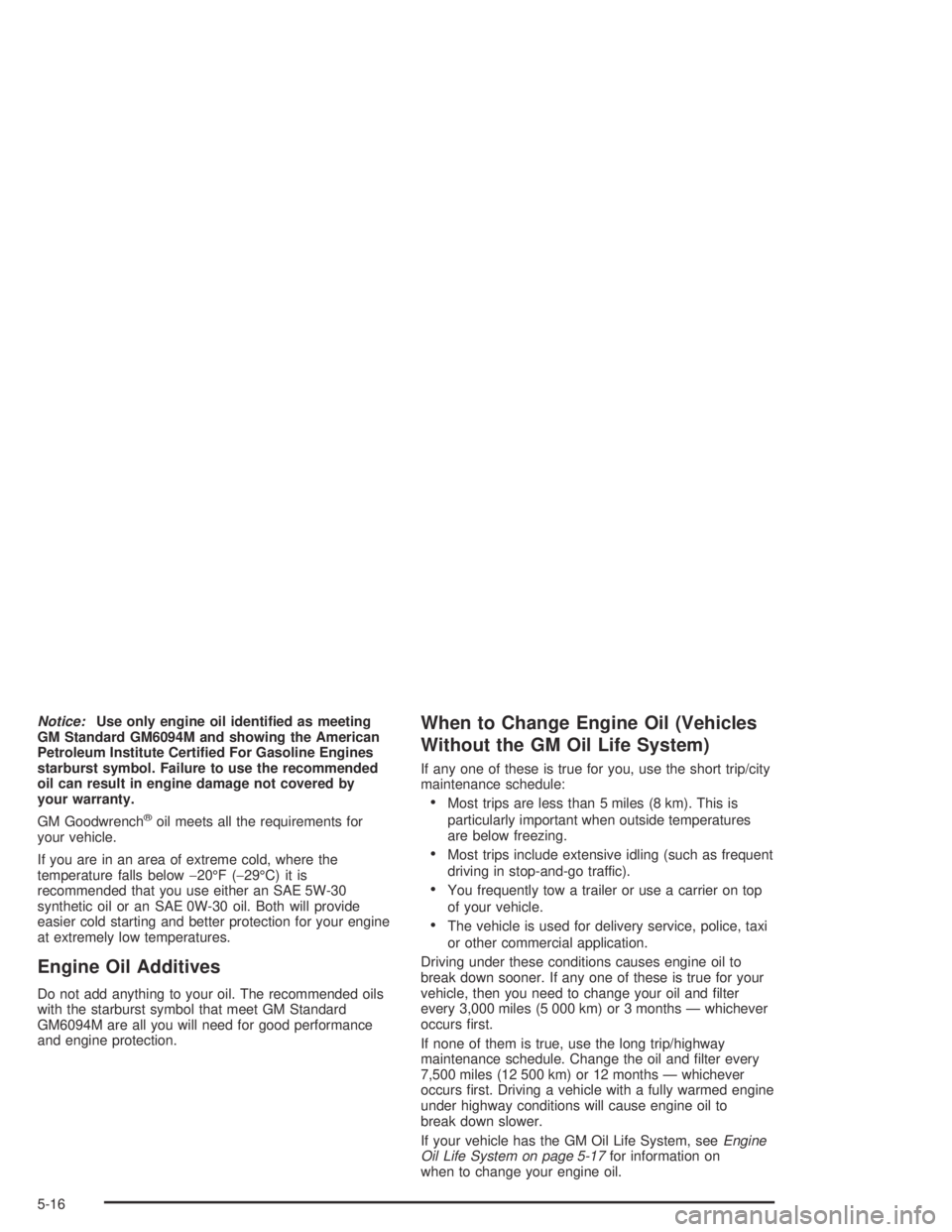 BUICK PARK AVENUE 2005  Owners Manual Notice:Use only engine oil identi�ed as meeting
GM Standard GM6094M and showing the American
Petroleum Institute Certi�ed For Gasoline Engines
starburst symbol. Failure to use the recommended
oil can 