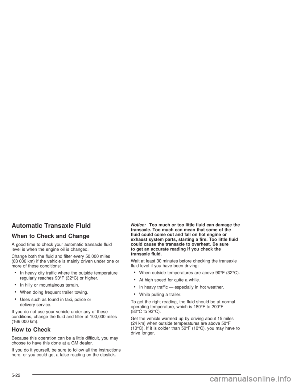 BUICK PARK AVENUE 2005  Owners Manual Automatic Transaxle Fluid
When to Check and Change
A good time to check your automatic transaxle �uid
level is when the engine oil is changed.
Change both the �uid and �lter every 50,000 miles
(83 000