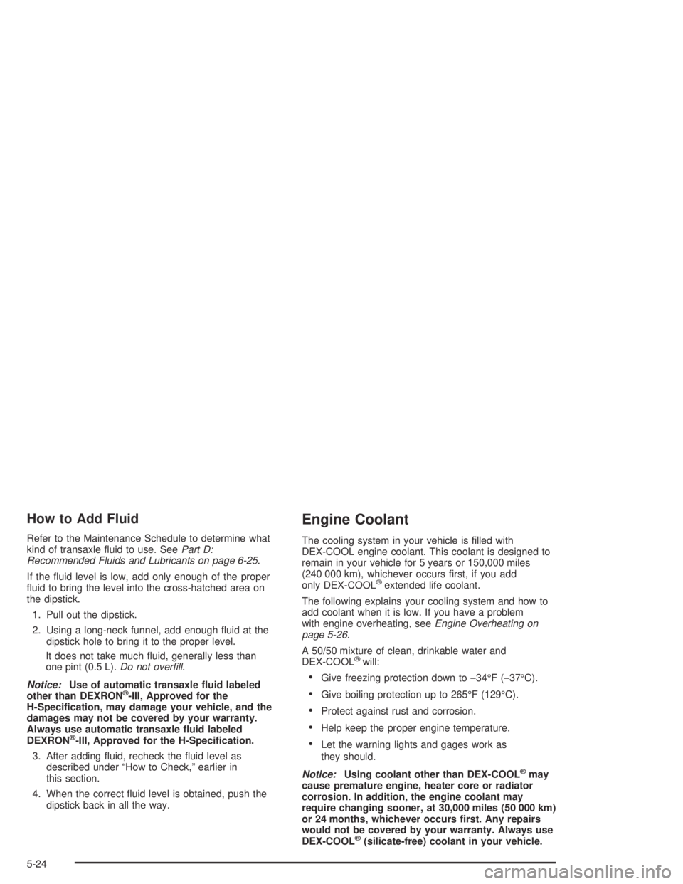 BUICK PARK AVENUE 2005  Owners Manual How to Add Fluid
Refer to the Maintenance Schedule to determine what
kind of transaxle �uid to use. SeePart D:
Recommended Fluids and Lubricants on page 6-25.
If the �uid level is low, add only enough