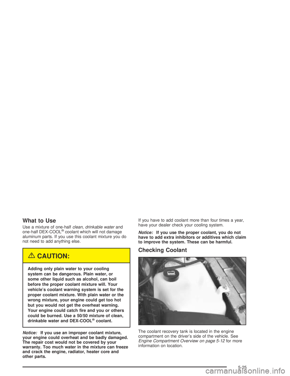 BUICK PARK AVENUE 2005  Owners Manual What to Use
Use a mixture of one-halfclean, drinkable waterand
one-half DEX-COOL®coolant which will not damage
aluminum parts. If you use this coolant mixture you do
not need to add anything else.
{C