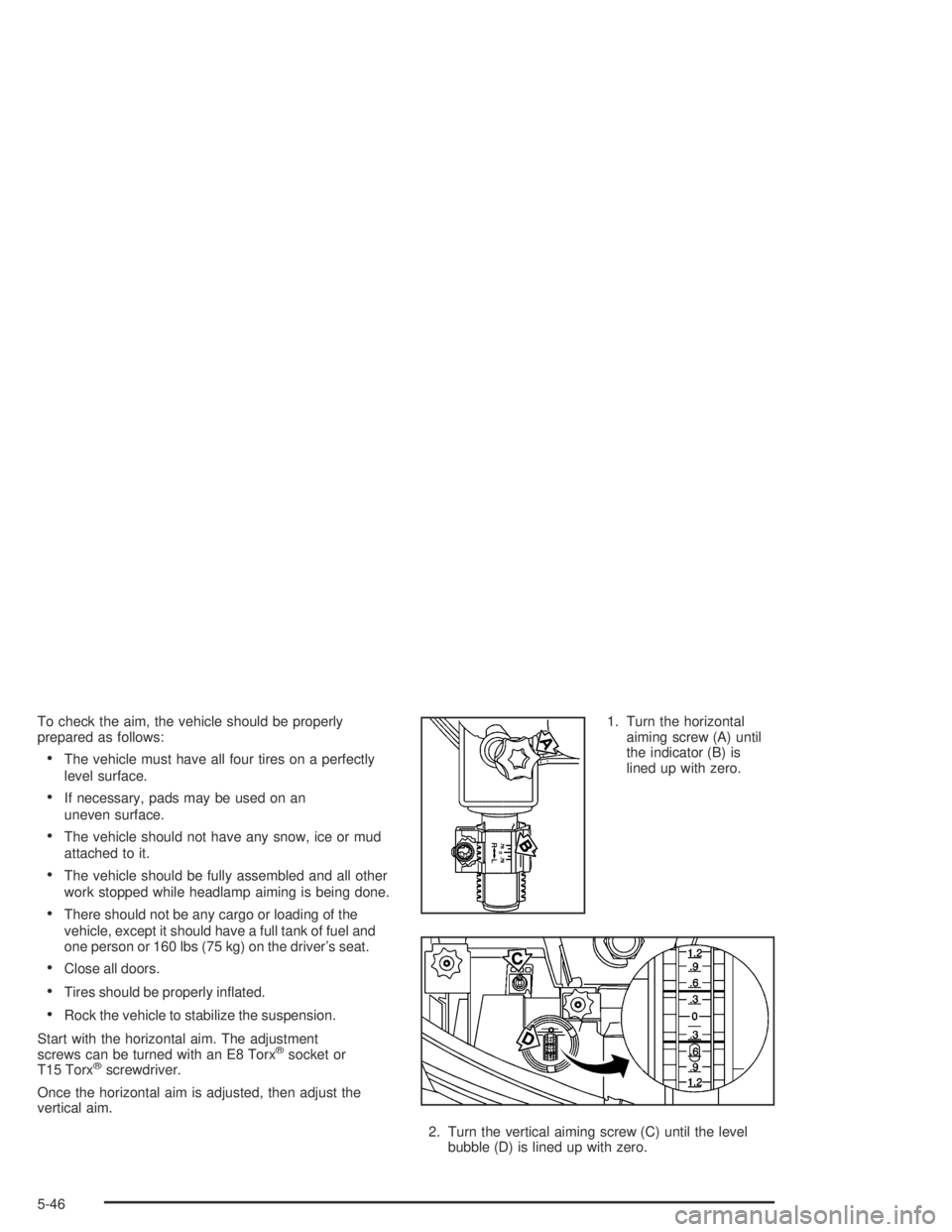 BUICK PARK AVENUE 2005 Owners Manual To check the aim, the vehicle should be properly
prepared as follows:
The vehicle must have all four tires on a perfectly
level surface.
If necessary, pads may be used on an
uneven surface.
The veh BUICK PARK AVENUE 2005 Owners Manual To check the aim, the vehicle should be properly
prepared as follows:
The vehicle must have all four tires on a perfectly
level surface.
If necessary, pads may be used on an
uneven surface.
The veh