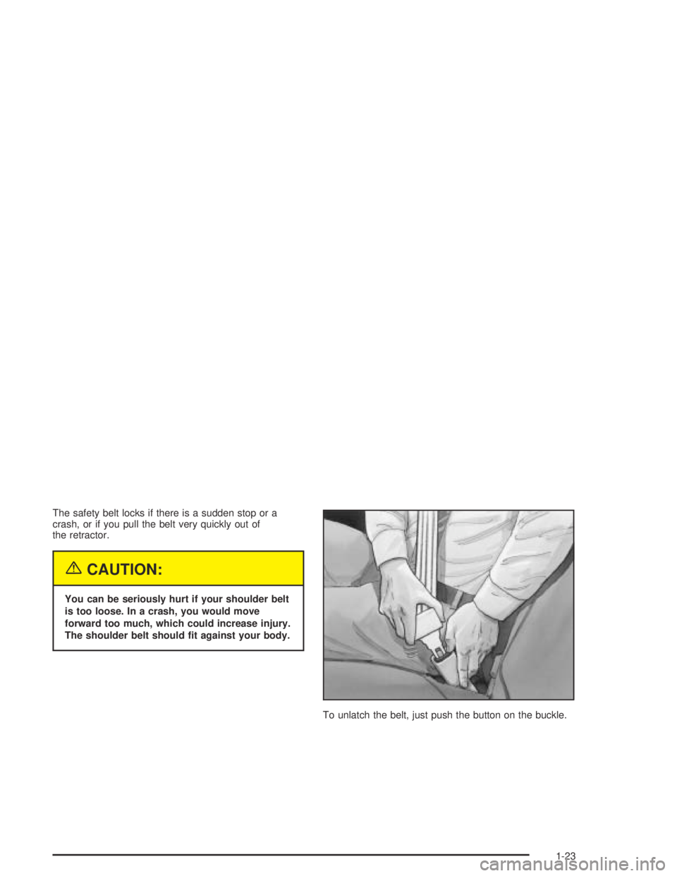 BUICK PARK AVENUE 2005 Owners Guide The safety belt locks if there is a sudden stop or a
crash, or if you pull the belt very quickly out of
the retractor.
{CAUTION:
You can be seriously hurt if your shoulder belt
is too loose. In a cras