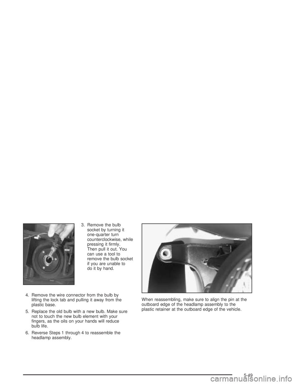 BUICK PARK AVENUE 2005  Owners Manual 3. Remove the bulb
socket by turning it
one-quarter turn
counterclockwise, while
pressing it �rmly.
Then pull it out. You
can use a tool to
remove the bulb socket
if you are unable to
do it by hand.
4