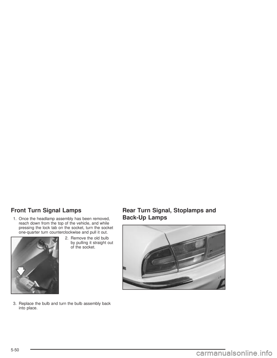 BUICK PARK AVENUE 2005  Owners Manual Front Turn Signal Lamps
1. Once the headlamp assembly has been removed,
reach down from the top of the vehicle, and while
pressing the lock tab on the socket, turn the socket
one-quarter turn counterc
