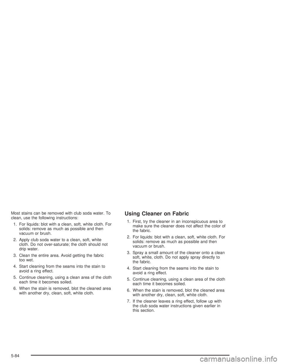 BUICK PARK AVENUE 2005  Owners Manual Most stains can be removed with club soda water. To
clean, use the following instructions:
1. For liquids: blot with a clean, soft, white cloth. For
solids: remove as much as possible and then
vacuum 