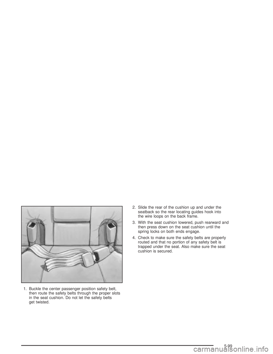 BUICK PARK AVENUE 2005  Owners Manual 1. Buckle the center passenger position safety belt,
then route the safety belts through the proper slots
in the seat cushion. Do not let the safety belts
get twisted.2. Slide the rear of the cushion 