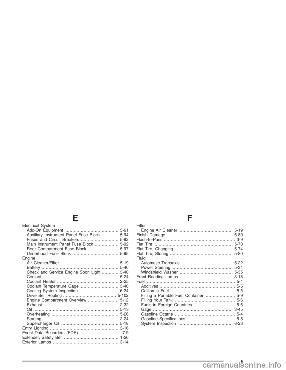 BUICK PARK AVENUE 2005  Owners Manual E
Electrical System
Add-On Equipment......................................5-91
Auxiliary Instrument Panel Fuse Block............5-94
Fuses and Circuit Breakers...........................5-92
Main Inst