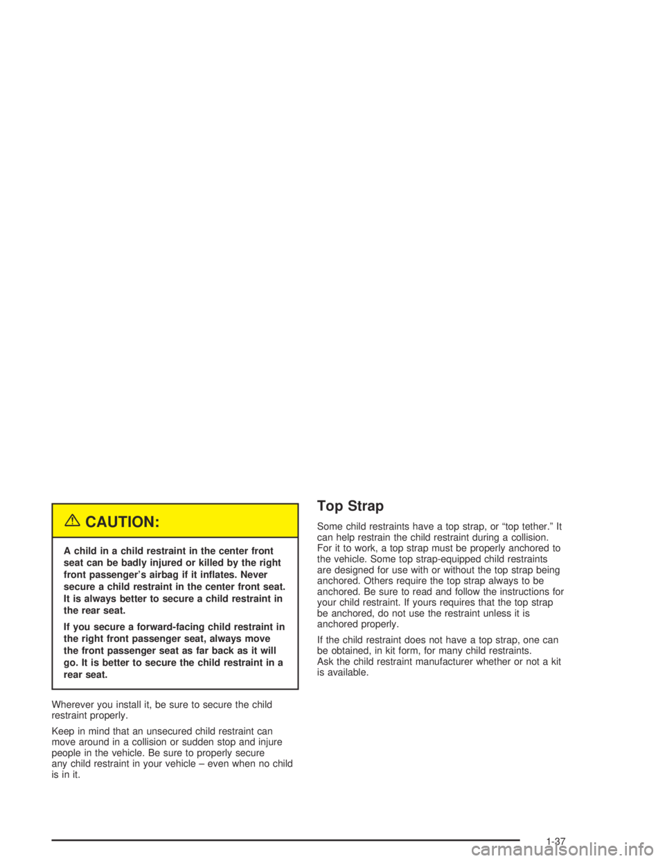 BUICK PARK AVENUE 2005 Service Manual {CAUTION:
A child in a child restraint in the center front
seat can be badly injured or killed by the right
front passenger’s airbag if it in�ates. Never
secure a child restraint in the center front