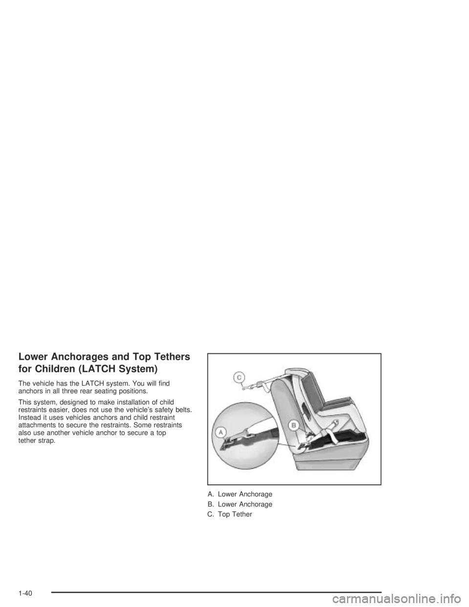 BUICK PARK AVENUE 2005 Service Manual Lower Anchorages and Top Tethers
for Children (LATCH System)
The vehicle has the LATCH system. You will �nd
anchors in all three rear seating positions.
This system, designed to make installation of c